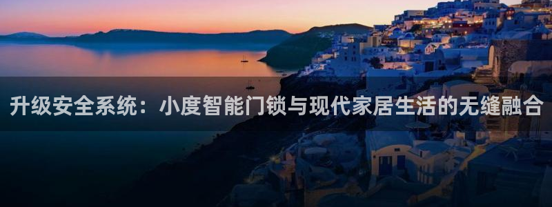金年会棋牌：升级安全系统：小度智能门锁与现代家居生活的无缝融