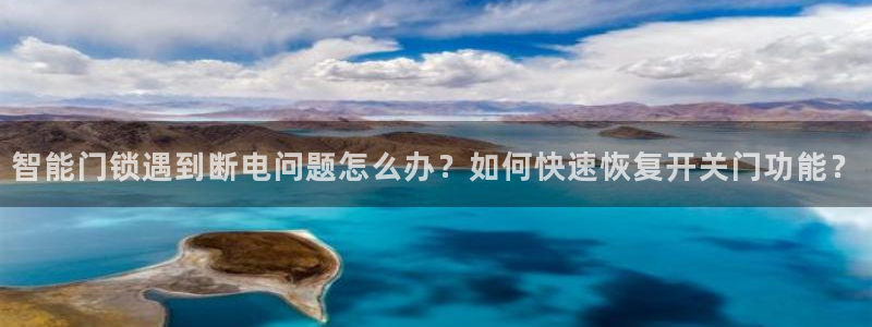 金年会在线：智能门锁遇到断电问题怎么办？如何快速恢复开关门功