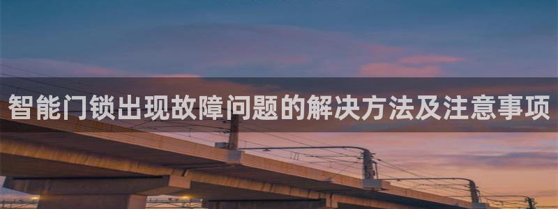 金年会品牌：智能门锁出现故障问题的解决方法及注意事项