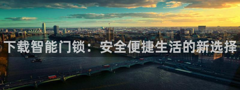 金年会娱乐下载app：下载智能门锁：安全便捷生活的新选择