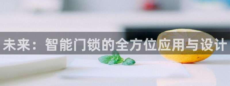 金年会娱乐下载：未来：智能门锁的全方位应用与设计