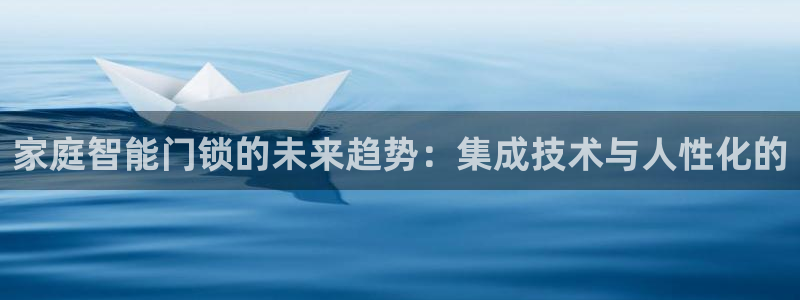 金年会在线登录：家庭智能门锁的未来趋势：集成技术与人性化的