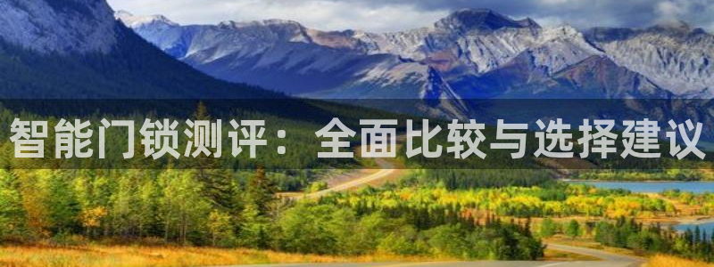 金年会官方客服：智能门锁测评：全面比较与选择建议