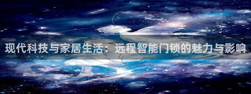 金年会手机登录：现代科技与家居生活：远程智能门锁的魅力与影响