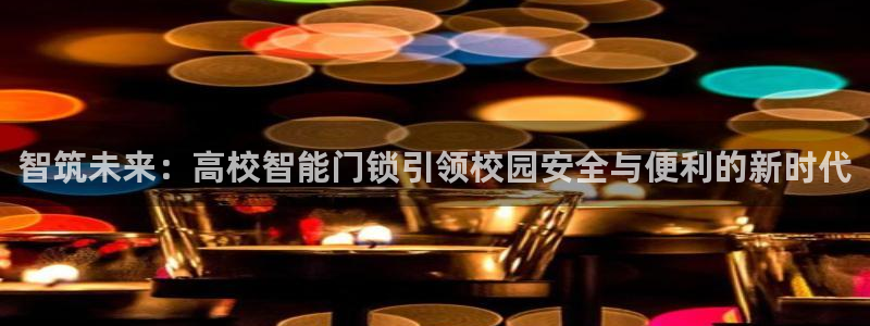 金年会登陆：智筑未来：高校智能门锁引领校园安全与便利的新时代