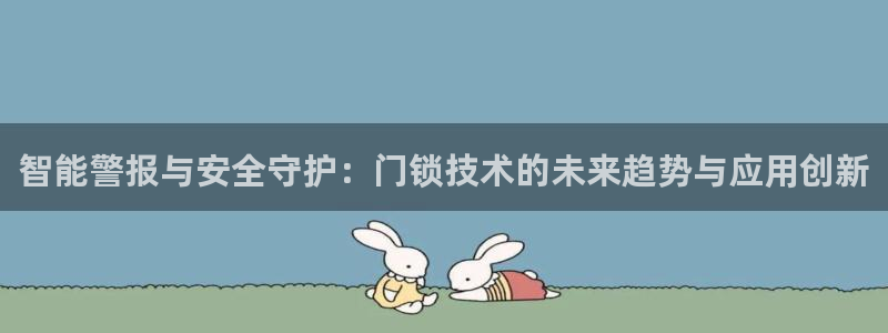 金年会提款：智能警报与安全守护：门锁技术的未来趋势与应用创新