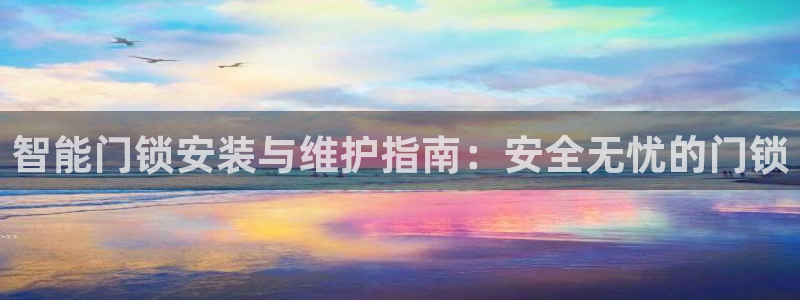 金年会足彩：智能门锁安装与维护指南：安全无忧的门锁