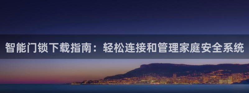 金年会娱乐官网：智能门锁下载指南：轻松连接和管理家庭安全系统