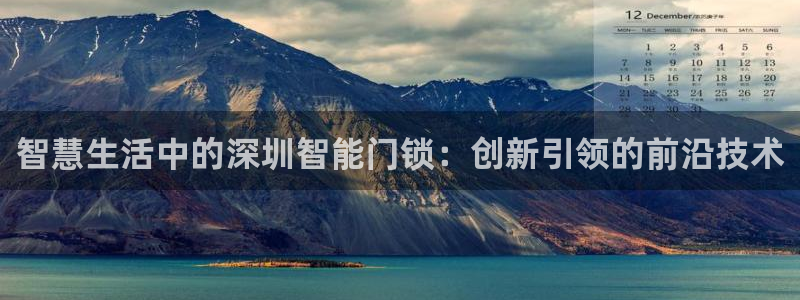 金年会手机官网：智慧生活中的深圳智能门锁：创新引领的前沿技术