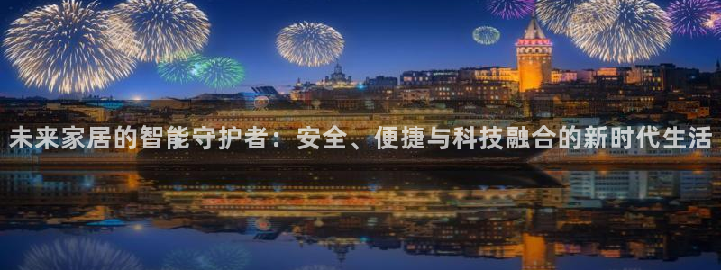 金年会黑平台：未来家居的智能守护者：安全、便捷与科技融合的新