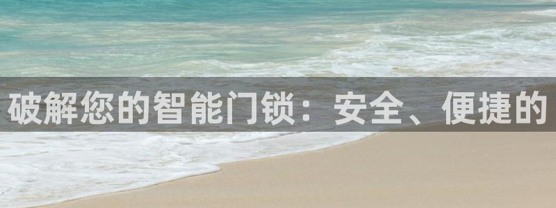 金年会娱乐下载app：破解您的智能门锁：安全、便捷的