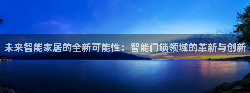 金年会会：未来智能家居的全新可能性：智能门锁领域的革新与创新