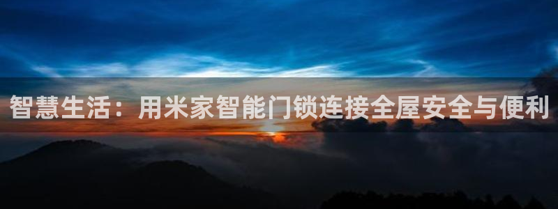 jinnianhui 金年会：智慧生活：用米家智能门锁连接全