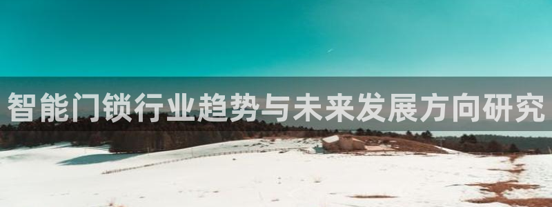 金年会体育下载app：智能门锁行业趋势与未来发展方向研究
