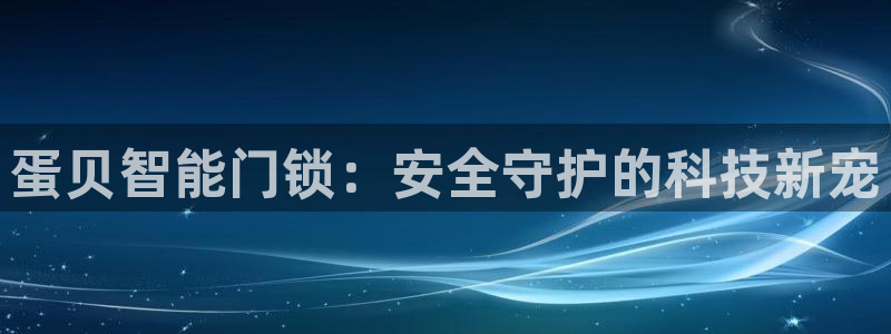 金年会最新官网：蛋贝智能门锁：安全守护的科技新宠
