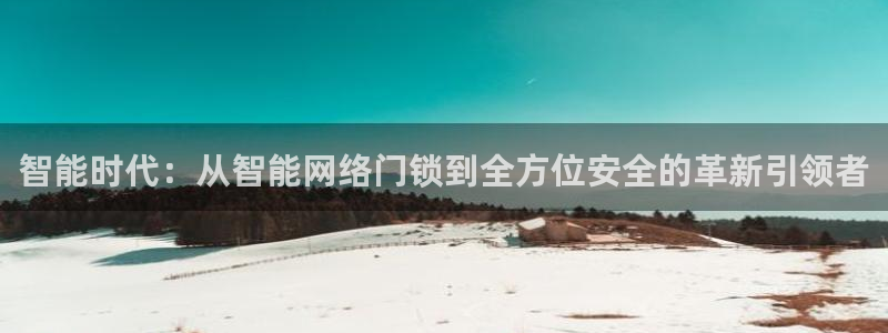 金年会娱乐-平台登录：智能时代：从智能网络门锁到全方位安全的