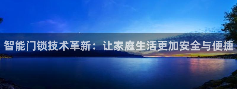 jinnianhui 金年会：智能门锁技术革新：让家庭生活更