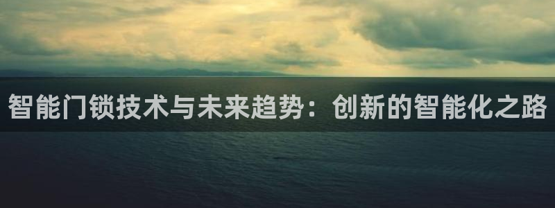 金年会介绍：智能门锁技术与未来趋势：创新的智能化之路