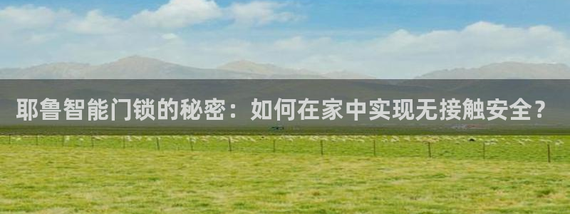 金升年会：耶鲁智能门锁的秘密：如何在家中实现无接触安全？