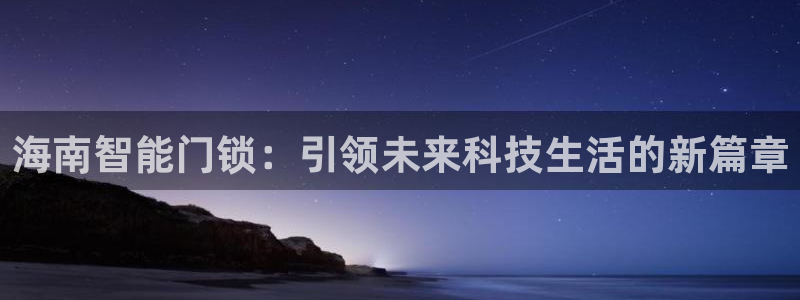 金年会体育在线登录：海南智能门锁：引领未来科技生活的新篇章