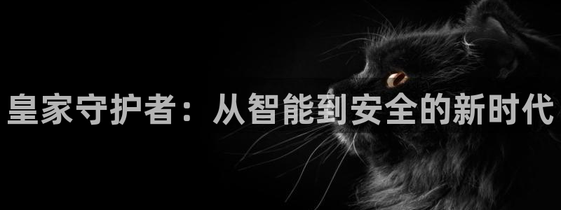 金年会体育官方：皇家守护者：从智能到安全的新时代