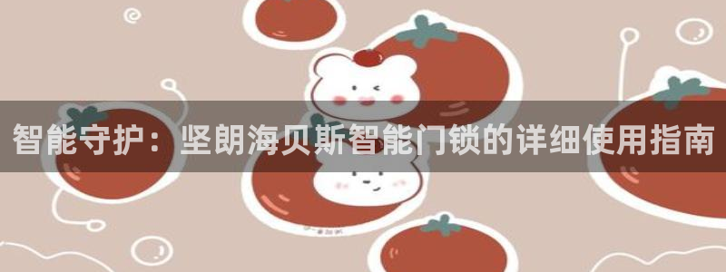 金帆年会2017：智能守护：坚朗海贝斯智能门锁的详细使用指南