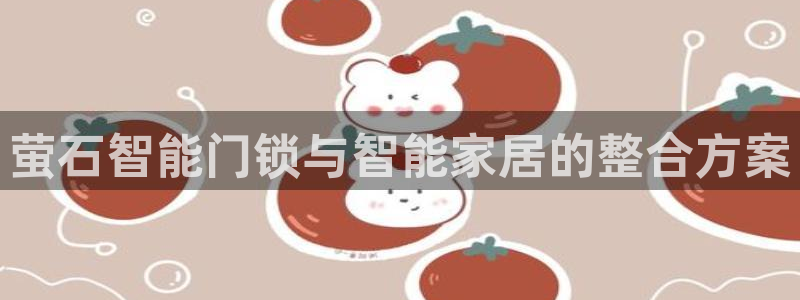 金年会游戏官网：萤石智能门锁与智能家居的整合方案