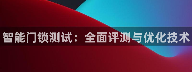 金年会体育官方下载：智能门锁测试：全面评测与优化技术