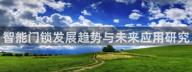 金年会官网app：智能门锁发展趋势与未来应用研究