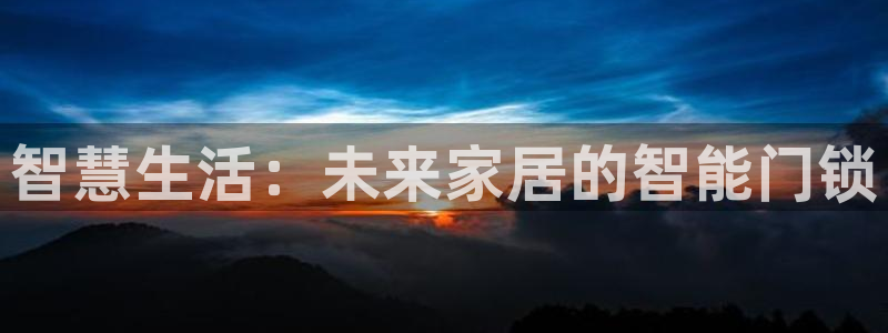 融通金年会：智慧生活：未来家居的智能门锁