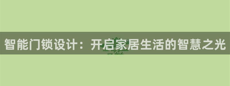 金年会彩票下载app：智能门锁设计：开启家居生活的智慧之光