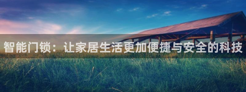 金年会app下载官网：智能门锁：让家居生活更加便捷与安全的科