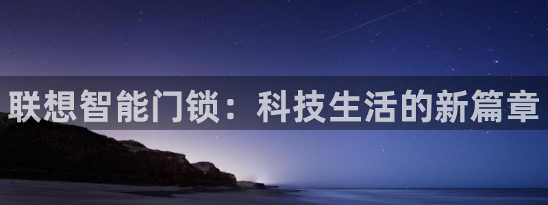 金年会APP黑钱：联想智能门锁：科技生活的新篇章