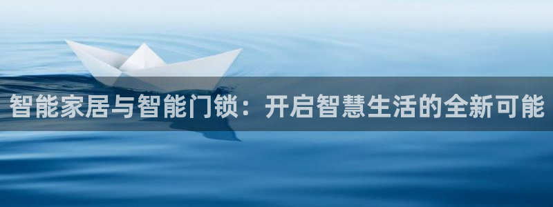 金年会现金网：智能家居与智能门锁：开启智慧生活的全新可能