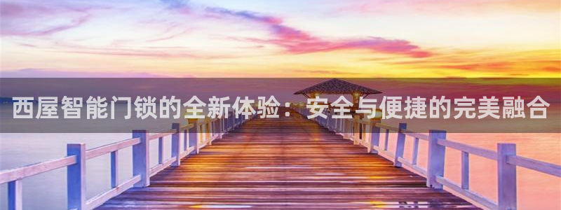 金年会在线下载：西屋智能门锁的全新体验：安全与便捷的完美融合