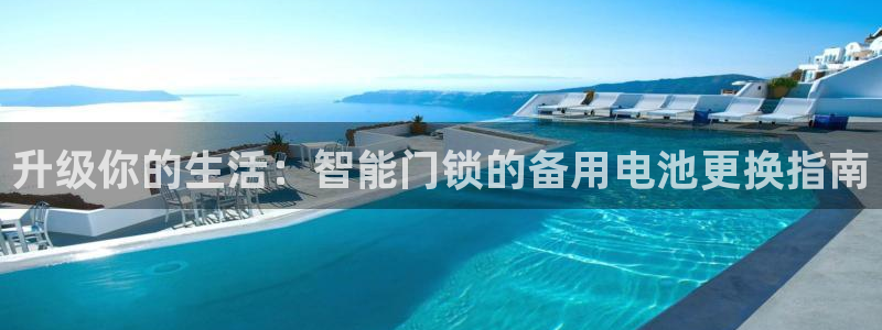 金年会电子游戏app：升级你的生活：智能门锁的备用电池更换指