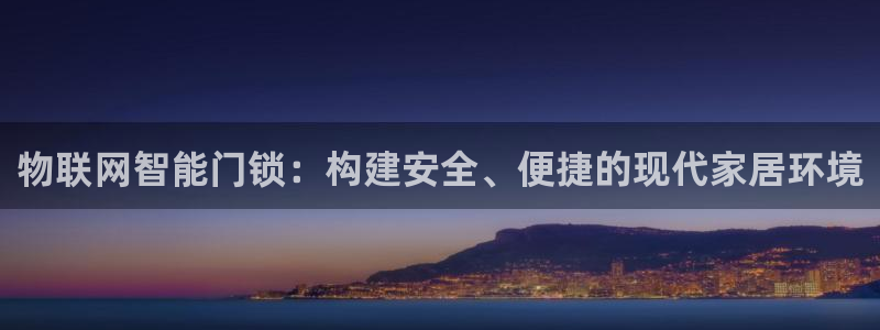 金年会信誉：物联网智能门锁：构建安全、便捷的现代家居环境