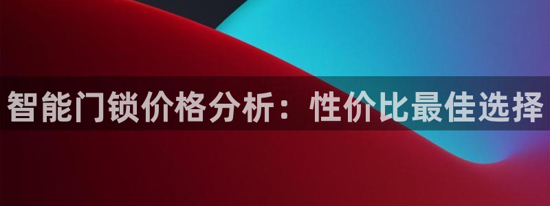 金年会首页登录：智能门锁价格分析：性价比最佳选择
