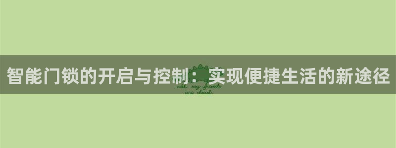 金年会平台：智能门锁的开启与控制：实现便捷生活的新途径