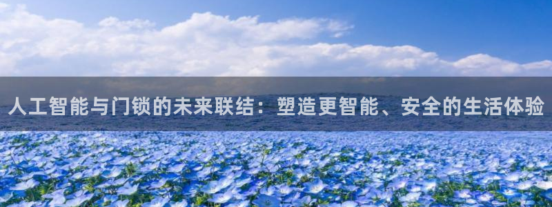 金年会平台是什么：人工智能与门锁的未来联结：塑造更智能、安全