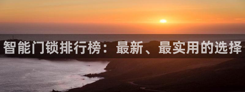 金年会手机app：智能门锁排行榜：最新、最实用的选择