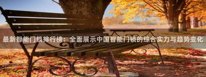 金年会金字招牌诚信至上：最新智能门锁排行榜：全面展示中国智能