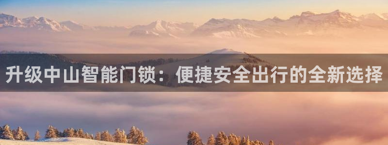 金年会体育娱乐：升级中山智能门锁：便捷安全出行的全新选择