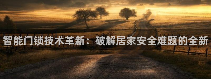 金年会体育：智能门锁技术革新：破解居家安全难题的全新