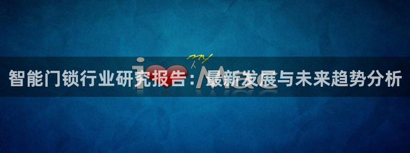 金年会最新登录：智能门锁行业研究报告：最新发展与未来趋势分析