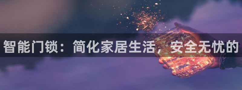 金年会体育官方网站：智能门锁：简化家居生活，安全无忧的