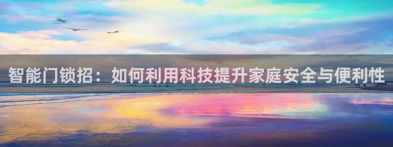 金年会登录平台入口：智能门锁招：如何利用科技提升家庭安全与便