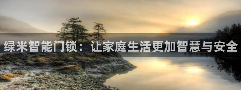金年会手机版：绿米智能门锁：让家庭生活更加智慧与安全