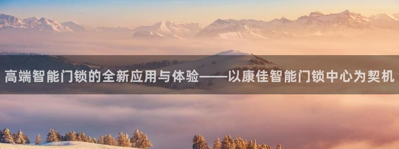 金年会101：高端智能门锁的全新应用与体验——以康佳智能门锁