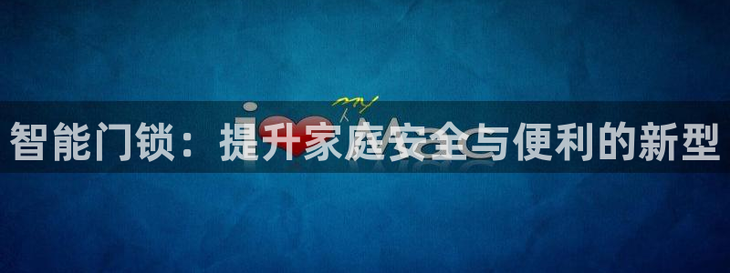 金年会活动策划：智能门锁：提升家庭安全与便利的新型